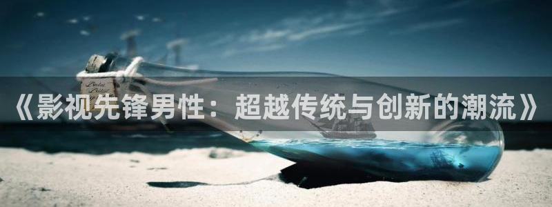 飘花影院午夜伦理：《影视先锋男性：超越传统与创新的潮流》